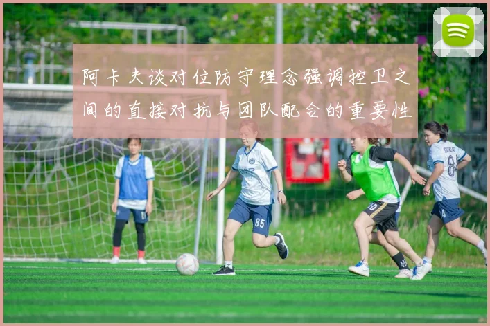 阿卡夫谈对位防守理念强调控卫之间的直接对抗与团队配合的重要性