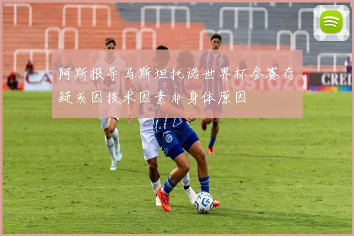 阿斯报导马斯坦托诺世界杯参赛存疑或因技术因素非身体原因