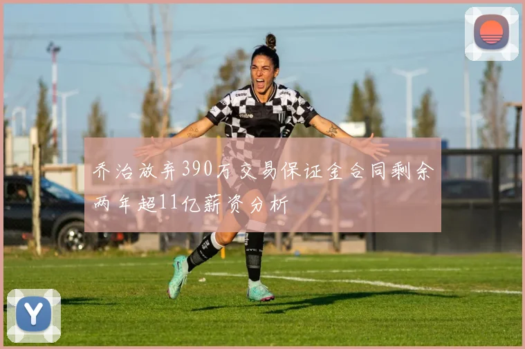 乔治放弃390万交易保证金合同剩余两年超11亿薪资分析