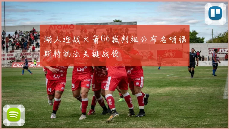 湖人迎战火箭G6裁判组公布名哨福斯特执法关键战役